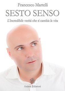 Francesco Martelli - Sesto senso. L’incredibile verità che ti cambia la vita (2013)