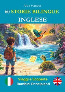 Alex Harper - 60 storie bilingue per imparare l'inglese. Viaggi e scoperte per bambini principianti (2025)