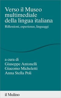 Giuseppe Antonelli, Giacomo Micheletti, Anna Stella Poli (a cura di) - Verso il museo multimediale della lingua italiana (2023)