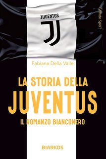 Fabiana Della Valle, Evelina Christillin - La storia della Juventus. Il romanzo bianconero (2025)