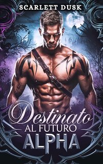 Scarlett Dusk - La Saga dell’Eredità dell’Alpha Vol. 1. Destinato al Futuro Alpha (2025)