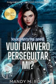 Mandy M. Roth - Magicamente Per Sempre Vol. 6. Vuoi Davvero Perseguitarmi? (2025)