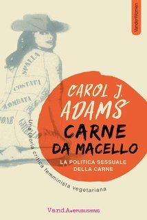 Carol J. Adams - Carne da macello. La politica sessuale della carne (2020)