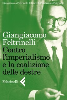 Giangiacomo Feltrinelli - Contro l’imperialismo e la coalizione delle destre (2012)