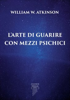 William Walker Atkinson - L'arte di guarire con mezzi psichici (2025)