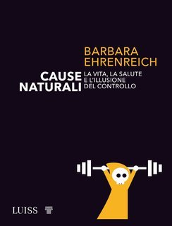 Barbara Ehrenreich - Cause naturali. La vita, la salute e l'illusione del controllo (2021)