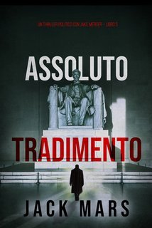 Jack Mars - Assoluto tradimento. Un Thriller Politico con Jake Mercer Vol. 5 (2024)