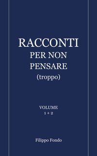 Filippo Fondo - Racconti per non pensare (troppo) Volume 1 + 2 (2025)