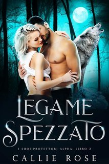 Callie Rose - I Suoi Protettori Alpha Vol. 2. Legame Spezzato (2025)