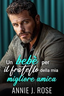 Annie J. Rose - Papà Proibiti Vol. 3. Un bebè per il fratello della mia migliore amica (2025)
