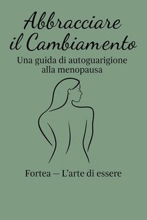 Fortea L'arte Di Essere - Abbracciare il cambiamento. Una guida di autoguarigione alla menopausa (2025)
