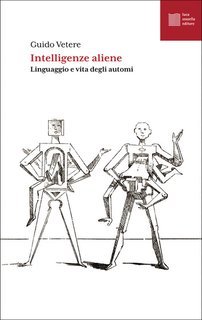 Guido Vetere - Intelligenze aliene. Linguaggio e vita degli automi (2025)