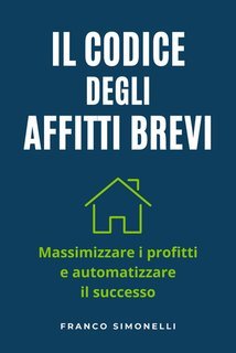 Franco Simonelli - Il codice degli affitti brevi. Massimizza i profitti e automatizza il successo (2025)