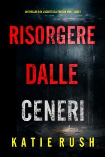 Katie Rush - Risorgere dalle Ceneri (Dirk King Libro 1) (2025)