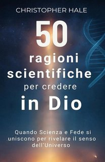 Christopher Hale - 50 ragioni scientifiche per credere in Dio (2025)