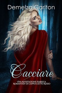 Demelza Carlton - Cacciare. Una Rivisitazione Fiabesca Romantasy di Cappuccetto Rosso (2025)