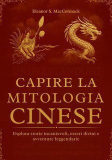 Eleanor S. MacCormack - Capire la mitologia cinese (2025)