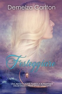 Demelza Carlton - Festeggiare. Una Rivisitazione Fiabesca Romantasy delle Dodici Principesse Danzanti (2025)