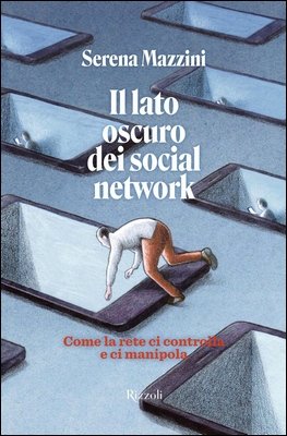 Serena Mazzini - Il lato oscuro dei social network. Come la rete ci controlla e ci manipola (2025)