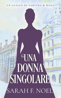 Sarah F. Noel - Misteri Storici di Tabitha & Wolf Vol. 2. Una Donna Singolare (2025)