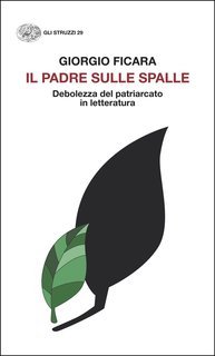 Giorgio Ficara - Il padre sulle spalle. Debolezza del patriarcato in letteratura (2025)