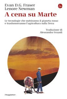 Evan D.G. Fraser, Lenore Newman - A cena su Marte. Le tecnologie che nutriranno il pianeta rosso e trasformeranno l'agricoltura sulla Terra (2025)