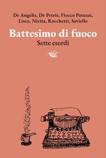 Claudia De Angelis, Stefania De Petris, Stefano Fiocco Patuzzi, Sonia Maria Lisco, Silvia Nicita, Roberto Rocchetti, Daniela Saviello - Battesimo di fuoco. Sette esordi (2025)
