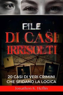 Jonathon K. Heflin - File di casi irrisolti. 20 casi di veri crimini che sfidano la logica (2025)