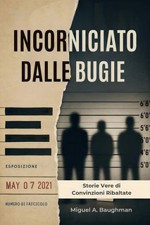 Miguel A. Baughman - Incorniciato dalle bugie. Storie vere di convinzioni ribaltate (2025)