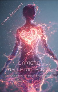 Lyra Bennett - L’amore nelle molecole. La scienza dietro i sentimenti (2025)