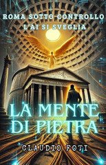 Claudio Foti - La mente di pietra. Roma sotto controllo: l'AI si sveglia (2025)