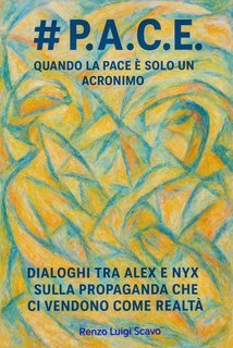 Renzo Luigi Scavo - #P.A.C.E.-Quando la pace è solo un acronimo. Dialoghi tra Alex e Nyx sulla propaganda che ci vendono come realtà (2025)