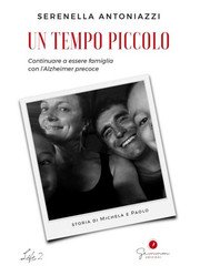 Serenella Antoniazzi - Un tempo piccolo. Continuare a essere famiglia con l'Alzheimer precoce (2021)