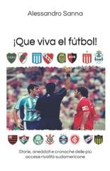 Alessandro Sanna - Que viva el fútbol! Storie, aneddoti e cronache delle più accese rivalità sudamericane (2021)