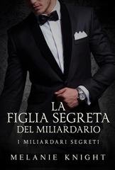 Melanie Knight - I Miliardari Segreti Vol. 3. La Figlia Segreta del Miliardario (2025)