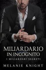 Melanie Knight - I Miliardari Segreti Vol. 1. Miliardario in Incognito (2025)