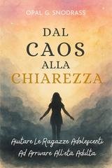 Opal G. Snodgrass - Dal caos alla chiarezza. Aiutare le ragazze adolescenti ad arrivare all'età adulta (2025)