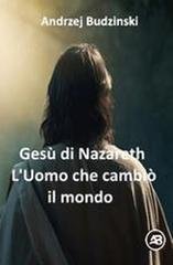 Andrzej Budzinski - Gesù di Nazareth. L'uomo che cambiò il mondo (2025)