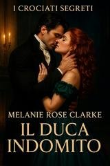Melanie Rose Clarke - I Crociati Segreti Vol. 3. Il Duca Indomito (2025)