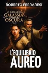 Roberto Ferraresi - La guerra della Galassia Oscura Vol. 3. L'Equilibrio Aureo (2025)