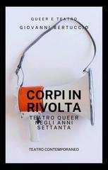 Giovanni Bertuccio - Corpi in rivolta. Teatro queer negli anni Settanta (2025)