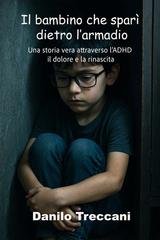 Danilo Treccani - Il bambino che sparì dietro l'armadio. Una storia vera attraverso l'ADHD il dolore e la rinascita (2025)