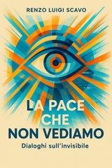 Renzo Luigi Scavo - La pace che non vediamo. Dialoghi sull'invisibile (2025)