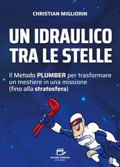 Christian Migliorin - Un idraulico tra le stelle. Il metodo Plumber per trasformare un mestiere in una missione (fino alla stratosfera) (2025)