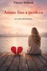 Vittoria Bellandi - Amare fino a perdersi. La verità sul narcisismo (2026)