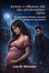 Lina W. Michaels - Incinta e rifiutata dal mio predestinato Alpha (2026)
