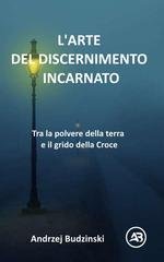 Andrzej Budzinski - L'arte del discernimento incarnato. Tra la polvere della terra e il grido della Croce (2026)