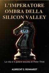 Albrecht S. Reinhardt - L’Imperatore Ombra della Silicon Valley. La vita e il potere occulto di Peter Thiel (2026)