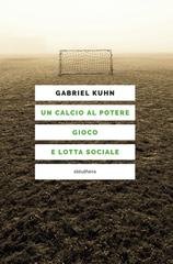 Gabriel Kuhn, Pierpaolo Casarin - Un calcio al potere. Gioco e lotta sociale (2025)