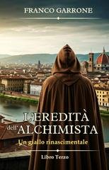 Franco Garrone - Cronache dell'Alchimista. Segreti e Delitti nella Firenze del Rinascimento Vol. 3. L'eredità dell'alchimista (2026)